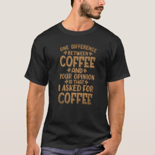 One difference between coffee and your opinion  T-Shirt