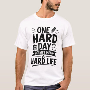 One Hard Day Doesn’t Mean A Hard Life T-Shirt