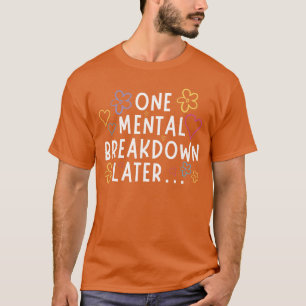 One Mental Breakdown Later Funnyee gift T-Shirt