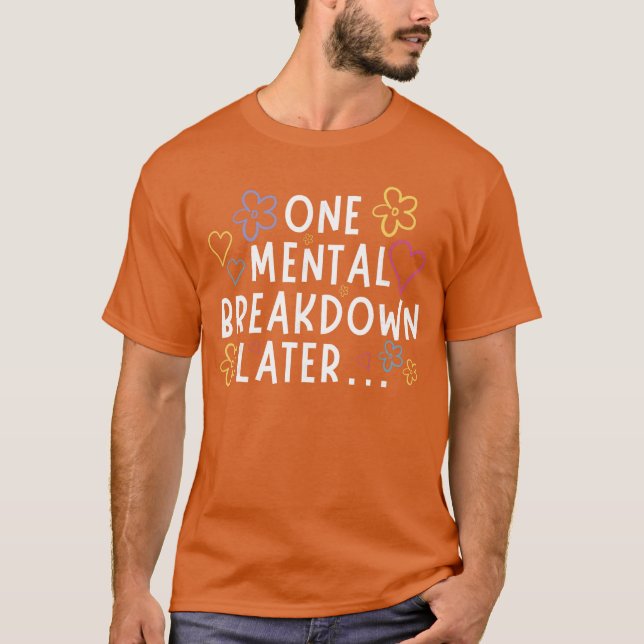 One Mental Breakdown Later Funnyee gift T-Shirt (Front)