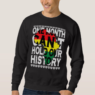 One Month Can T Hold Our History Black History Mon Sweatshirt