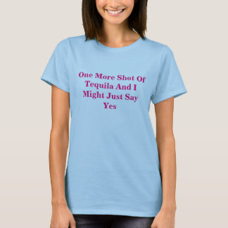 One More Shot Of Tequila And I Might Just Say Yes T-Shirt