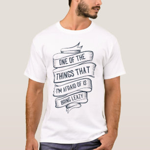 One Of The Things That I'm Afraid Of Is Being Lazy T-Shirt