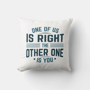 One Of Us Is Right The Other One Is You Cushion
