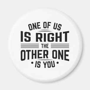 One Of Us Is Right The Other One Is You Magnet