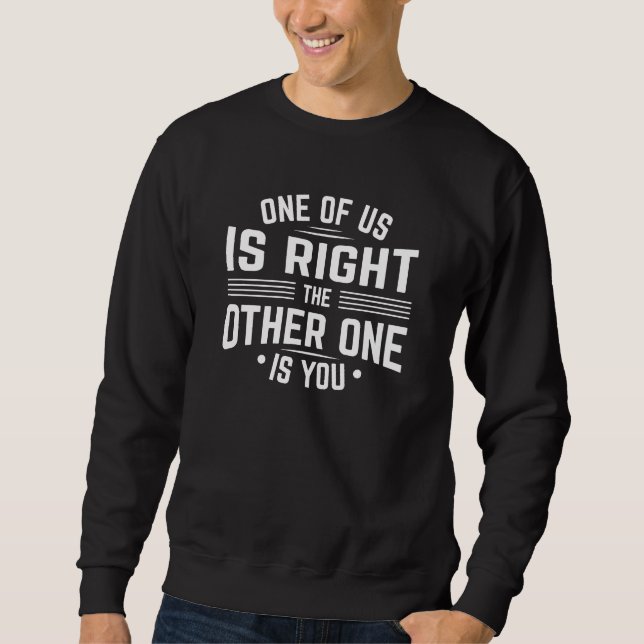 One Of Us Is Right The Other One Is You Sweatshirt (Front)
