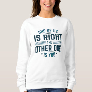 One Of Us Is Right The Other One Is You Sweatshirt