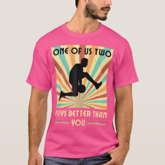One Of Us Two Plays Better Than You Basketball T-Shirt