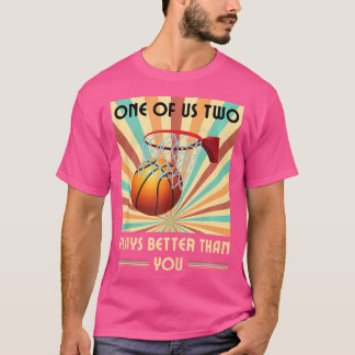 One Of Us Two Plays Better Than You Basketball T-Shirt