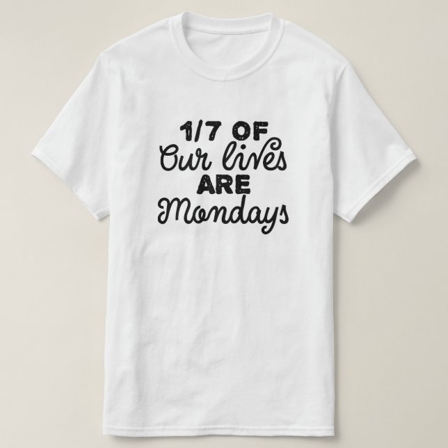 One-sevenths of our lives are Mondays T-Shirt (Design Front)