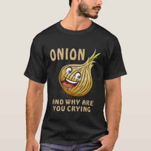ONION AND WHY ARE YOU CRYING Onions Vegetable Onio T-Shirt