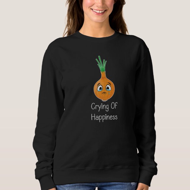 Onions Pun Jokes Crying Of Happiness Vegetable Oni Sweatshirt (Front)