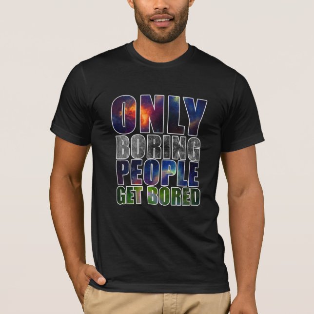 Only Boring People Get Bored T-Shirt (Front)