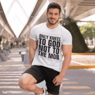 ONLY KNEEL TO GOD NOT TO THE MOB T-SHIRTS