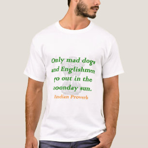 Only Mad Dogs and Englishmen - Indian Proverb T-Shirt