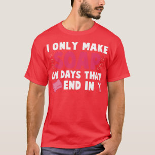 Only Making Soap on Days That End in Y Funny Soap T-Shirt