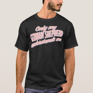 Only My German Shepherd Understands Me1 T-Shirt