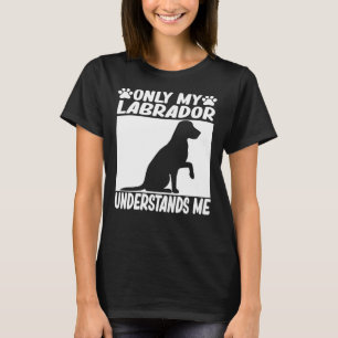 Only My Labrador Understands Me Labrador Retriever T-Shirt