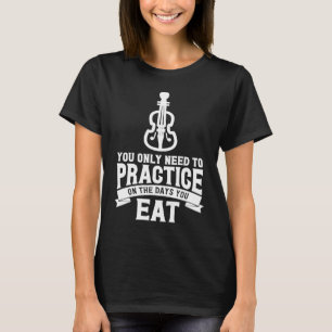 Only Practise On The Days You Eat  Violin  Violin T-Shirt