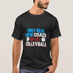 Only Real Men Coach Girls Volleyball Funny Gift Id T-Shirt