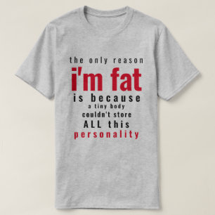 Only Reason I'm Fat  T-Shirt