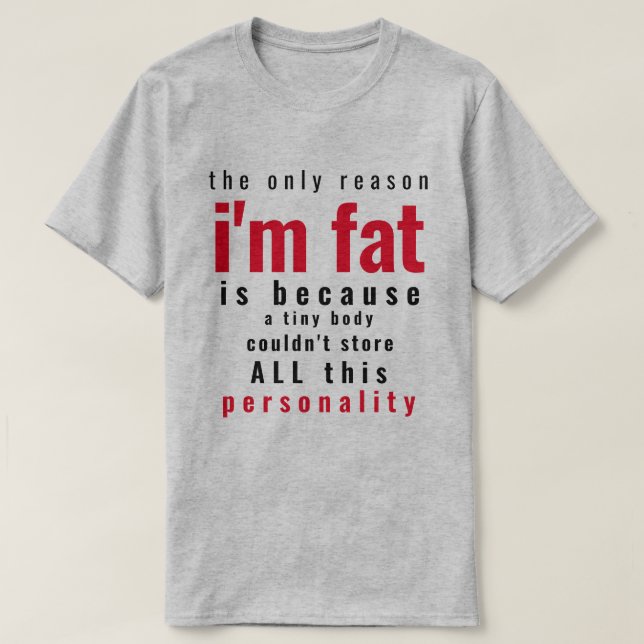 Only Reason I'm Fat  T-Shirt (Design Front)