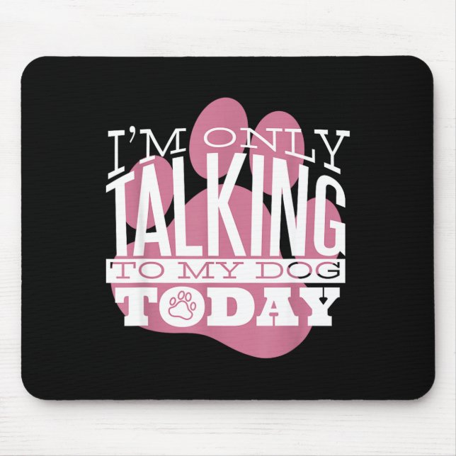 Only Talking To My Dog Today Funny Dog Lover Quote Mouse Pad (Front)