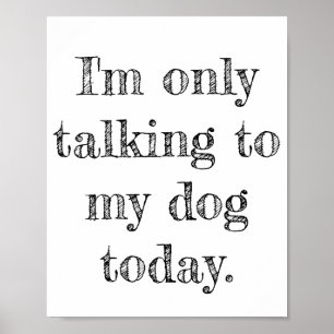 Only Talking to my Dog Today Poster