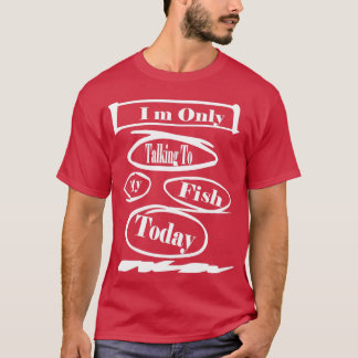 Only Talking To My fish Today T-Shirt