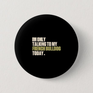 Only Talking To My French Bulldog Today  6 Cm Round Badge