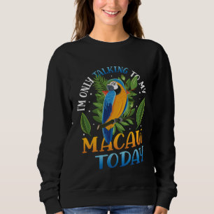 Only Talking To My Macaw Today Blue And Yellow Mac Sweatshirt