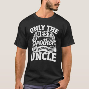 Only The Best Brothers Get Promoted To Uncle T-Shirt