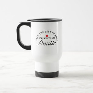 Only The Best Friends Get Promoted To Auntie Travel Mug