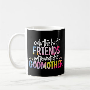 Only The Best Friends Get Promoted To Godmother Coffee Mug