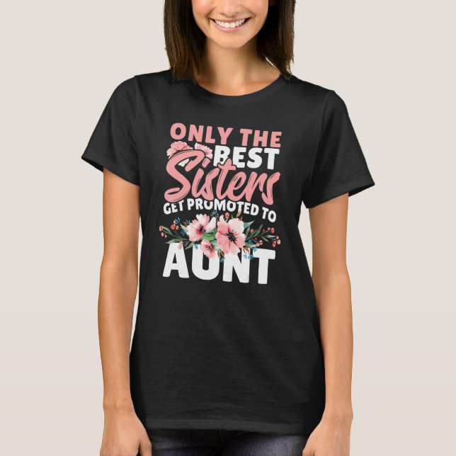 Only The Best Sisters Get Promoted To Aunt T-Shirt (Front)