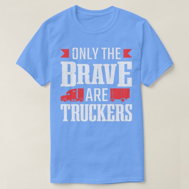 Only The Brave Are Truckers Truck Driver T-Shirt (Design Front)