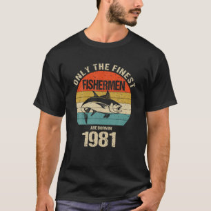 Only The Finest Fishermen Are Born In 1981 Funny F T-Shirt