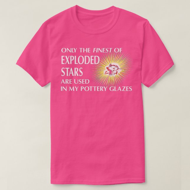 Only the Finest of Exploded Stars Pottery Glaze Te T-Shirt (Design Front)