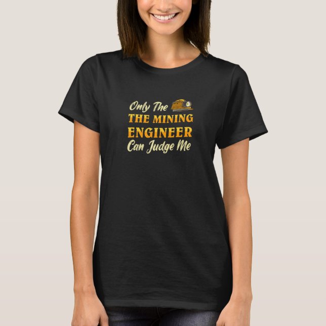 Only The Mining Engineer Can Judge Me  Miner Gold  T-Shirt (Front)