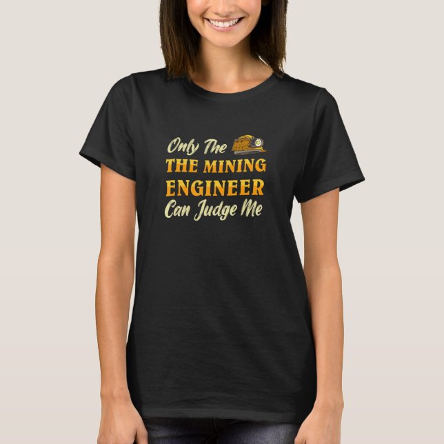 Only The Mining Engineer Can Judge Me   Miner Gold T-Shirt (Front)