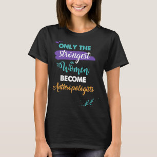 Only the Strongest Women Become Anthropologists T-Shirt