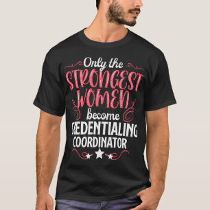 Only The Strongest Women Become Credentialing Coor T-Shirt