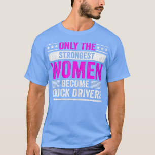 Only The Strongest Women Become Truck Drivers for  T-Shirt