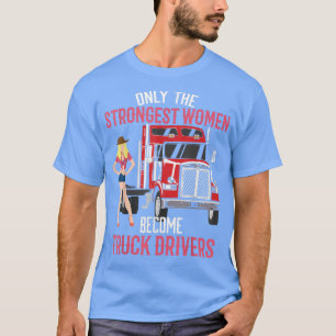 Only The Strongest Women Become Truck Drivers Wome T-Shirt