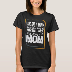 only thing better than being an adventurer is bein T-Shirt