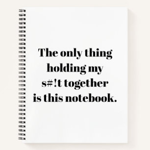 Only thing holding my s#!t together is this notebook