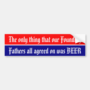 Only thing our Founding Fathers all agreed on .. Bumper Sticker