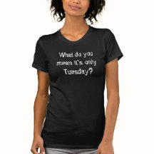 Only Tuesday? T-Shirt