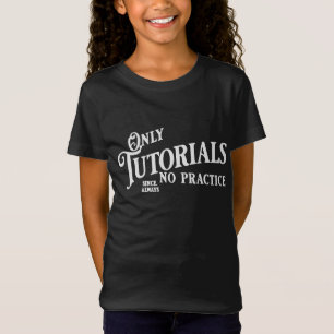 Only tutorials, no practice T-Shirt