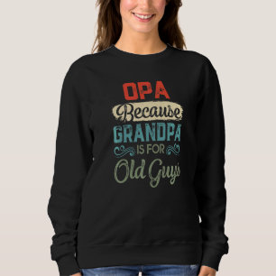 Opa Because Grandpa Is For Old Guys Father's Day Sweatshirt